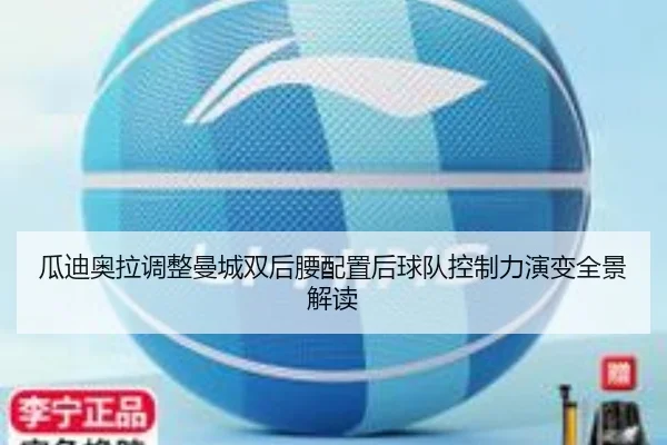 瓜迪奥拉调整曼城双后腰配置后球队控制力演变全景解读
