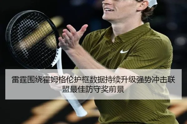 雷霆围绕霍姆格伦护框数据持续升级强势冲击联盟最佳防守奖前景