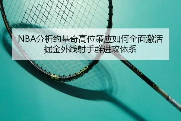 NBA分析约基奇高位策应如何全面激活掘金外线射手群进攻体系 - kaiyun