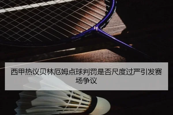 西甲热议贝林厄姆点球判罚是否尺度过严引发赛场争议（kaiyun）