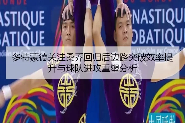 多特蒙德关注桑乔回归后边路突破效率提升与球队进攻重塑分析 - kaiyun